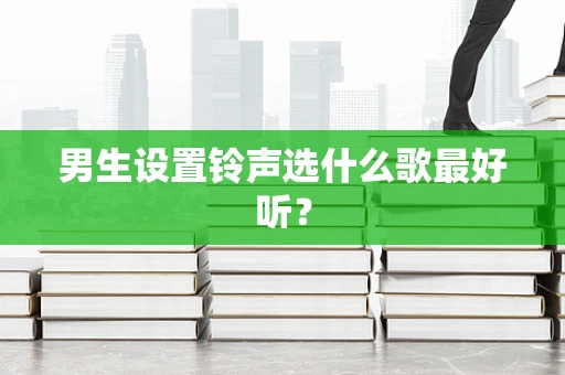男生设置铃声选什么歌最好听？