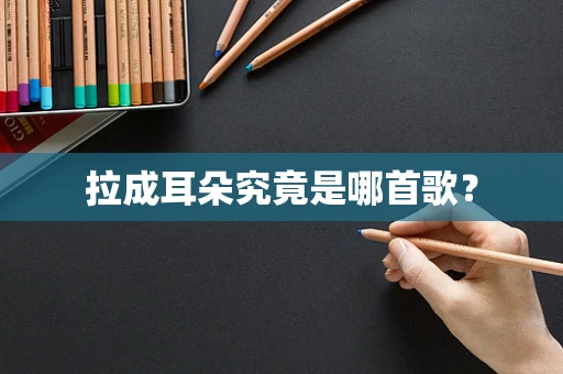 拉成耳朵究竟是哪首歌？