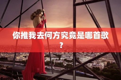 你推我去何方究竟是哪首歌？