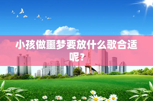 小孩做噩梦要放什么歌合适呢？