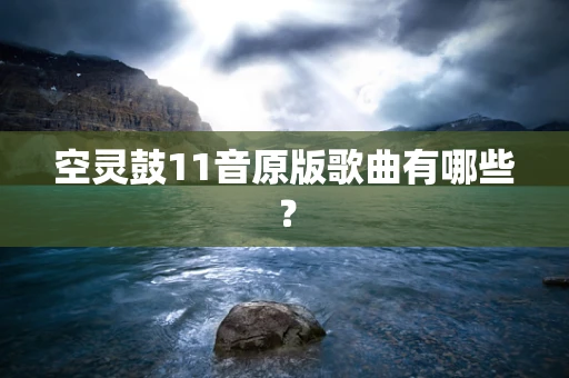 空灵鼓11音原版歌曲有哪些？