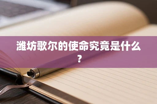 潍坊歌尔的使命究竟是什么？