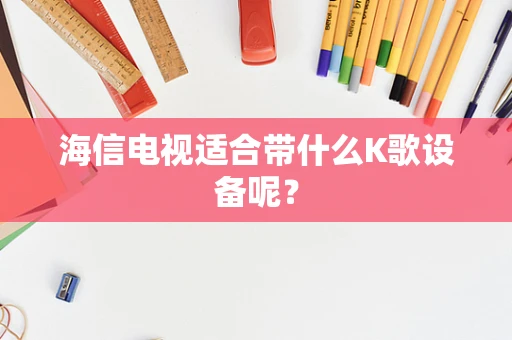 海信电视适合带什么K歌设备呢？