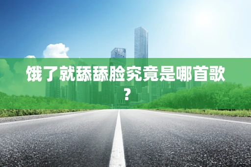 饿了就舔舔脸究竟是哪首歌？