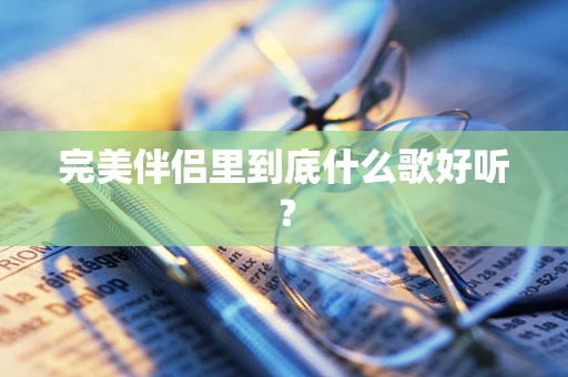 完美伴侣里到底什么歌好听？