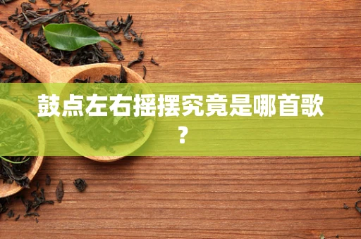 鼓点左右摇摆究竟是哪首歌？