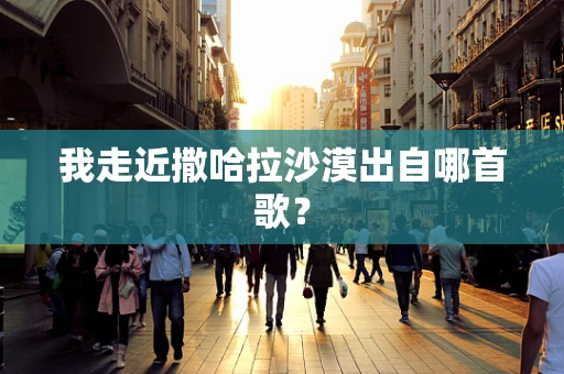 我走近撒哈拉沙漠出自哪首歌？
