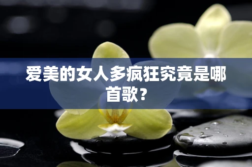 爱美的女人多疯狂究竟是哪首歌？