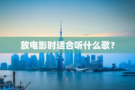 放电影时适合听什么歌？