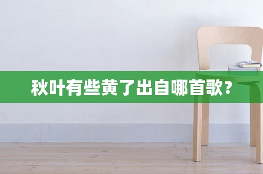 秋叶有些黄了出自哪首歌？