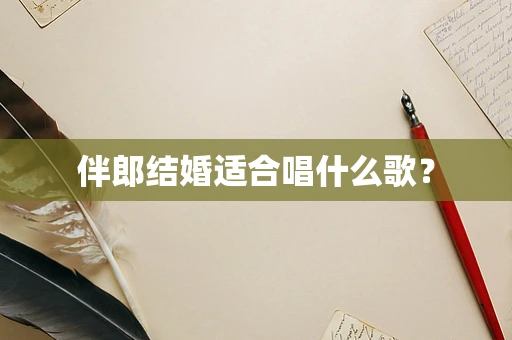 伴郎结婚适合唱什么歌？