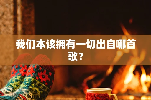 我们本该拥有一切出自哪首歌？