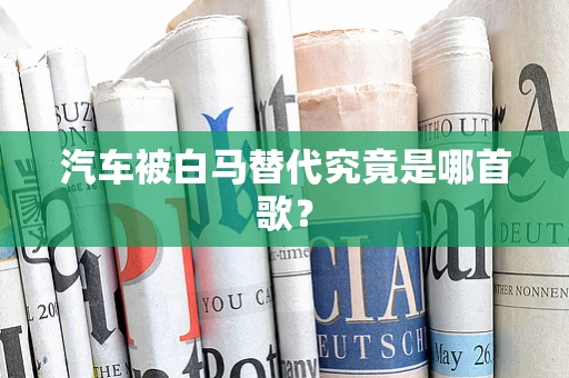 汽车被白马替代究竟是哪首歌？