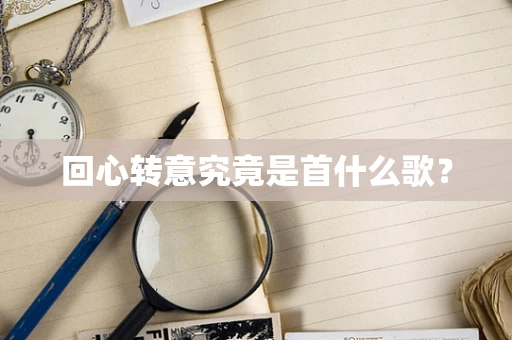 回心转意究竟是首什么歌？