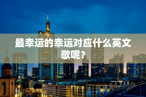 最幸运的幸运对应什么英文歌呢？