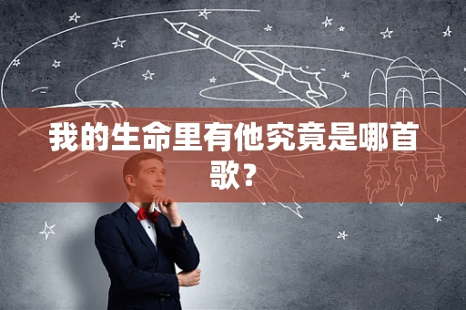 我的生命里有他究竟是哪首歌？