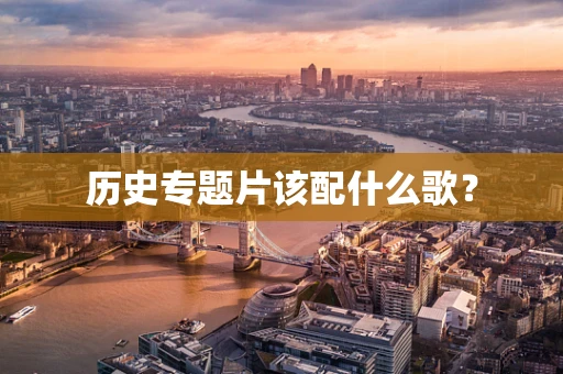 历史专题片该配什么歌？