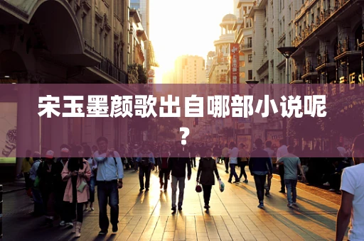 宋玉墨颜歌出自哪部小说呢？