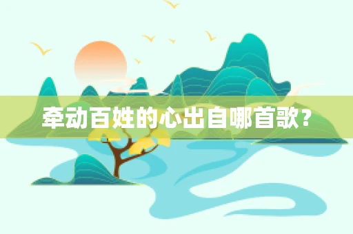 牵动百姓的心出自哪首歌？