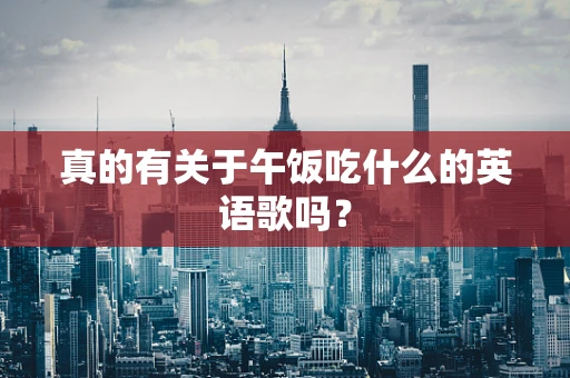 真的有关于午饭吃什么的英语歌吗？