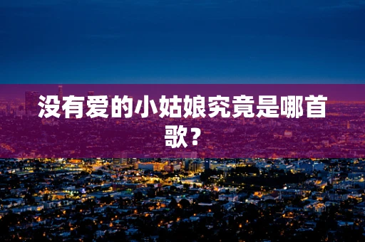 没有爱的小姑娘究竟是哪首歌？