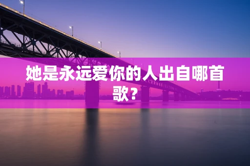 她是永远爱你的人出自哪首歌？