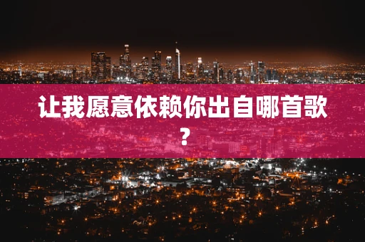 让我愿意依赖你出自哪首歌？