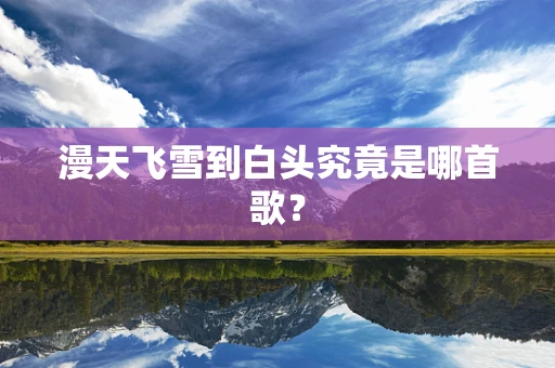 漫天飞雪到白头究竟是哪首歌？