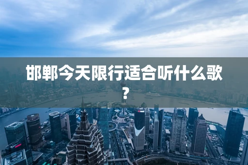 邯郸今天限行适合听什么歌？