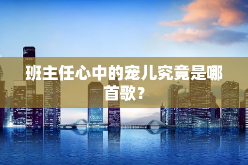 班主任心中的宠儿究竟是哪首歌？