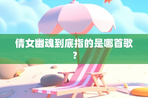 倩女幽魂到底指的是哪首歌？