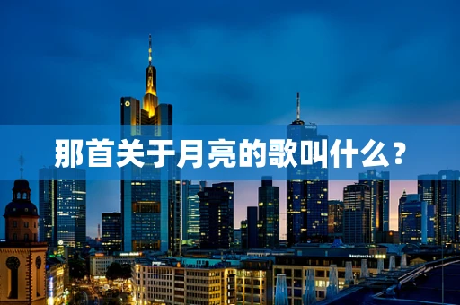 那首关于月亮的歌叫什么？