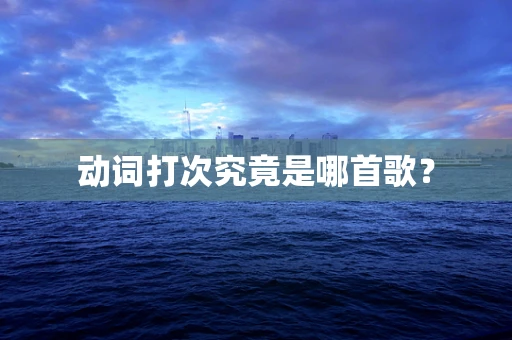 动词打次究竟是哪首歌？