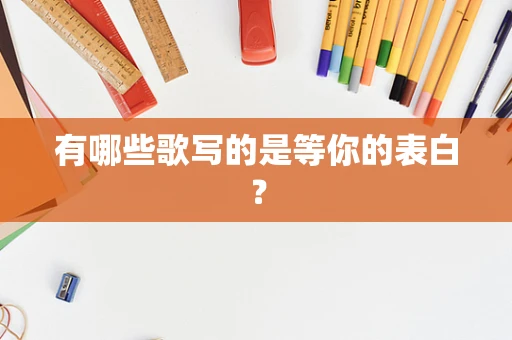 有哪些歌写的是等你的表白？