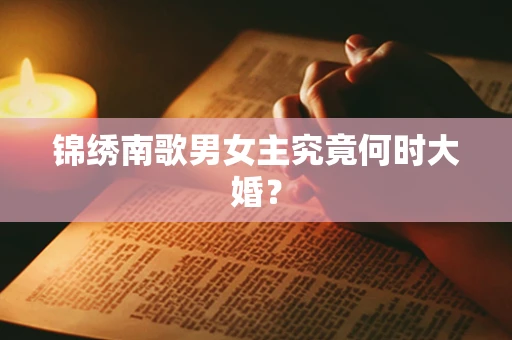 锦绣南歌男女主究竟何时大婚？