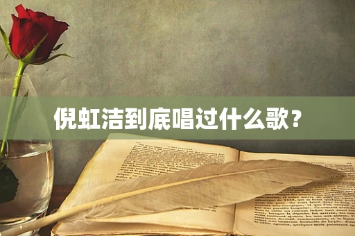 倪虹洁到底唱过什么歌？