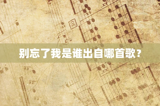 别忘了我是谁出自哪首歌？