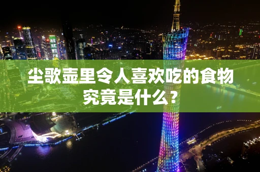 尘歌壶里令人喜欢吃的食物究竟是什么？