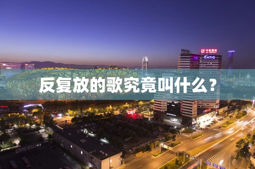 反复放的歌究竟叫什么？