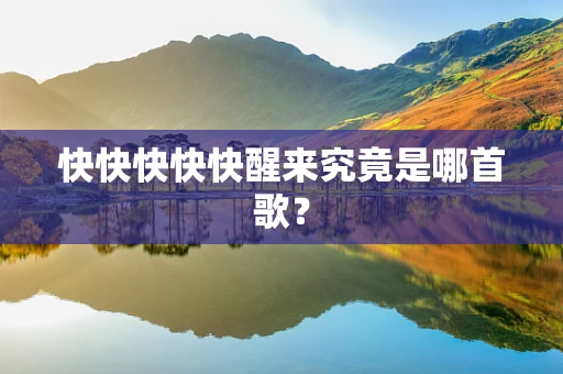 快快快快快醒来究竟是哪首歌？