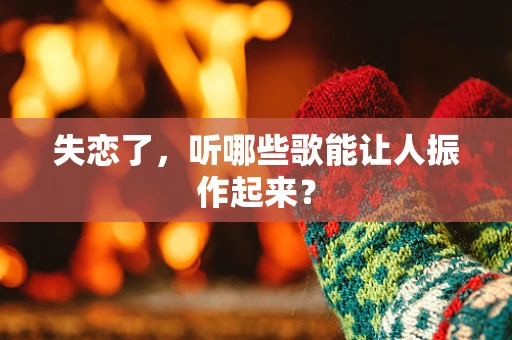 失恋了，听哪些歌能让人振作起来？