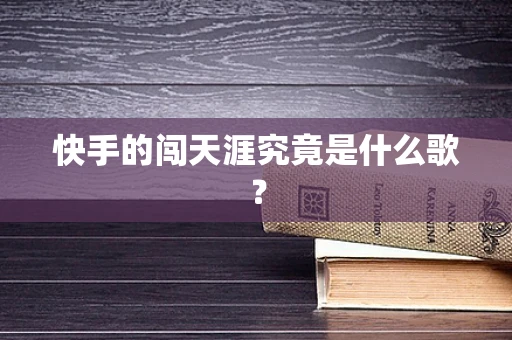 快手的闯天涯究竟是什么歌？