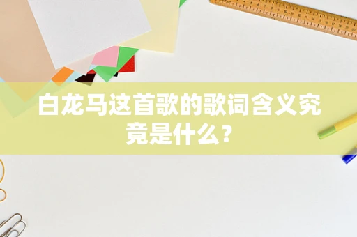 白龙马这首歌的歌词含义究竟是什么？