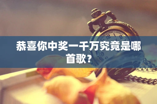 恭喜你中奖一千万究竟是哪首歌？