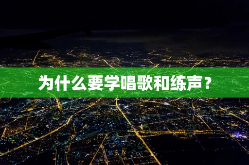 为什么要学唱歌和练声？
