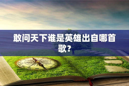 敢问天下谁是英雄出自哪首歌？