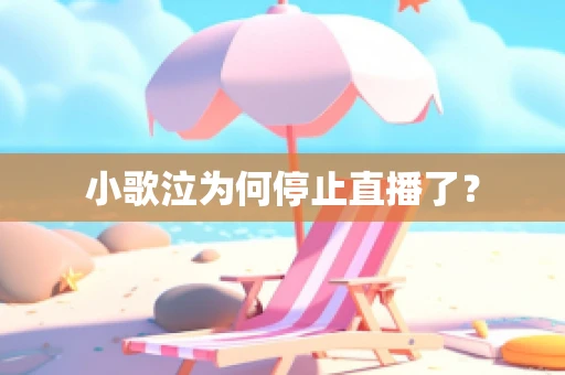 小歌泣为何停止直播了？