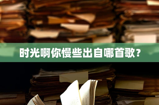 时光啊你慢些出自哪首歌？