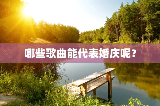 哪些歌曲能代表婚庆呢？