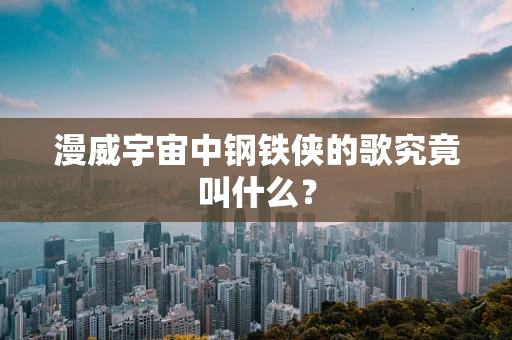 漫威宇宙中钢铁侠的歌究竟叫什么？